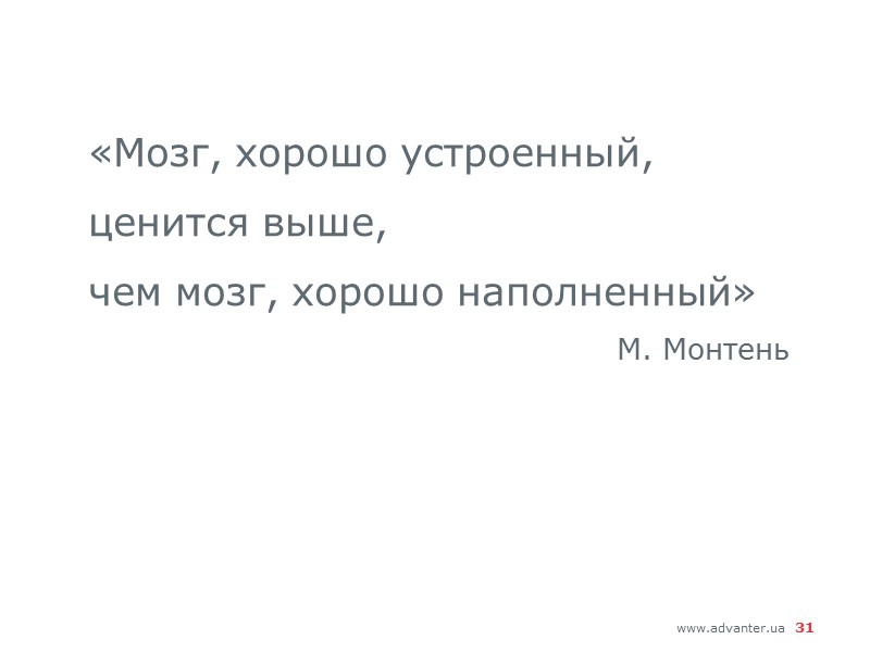 «Мозг, хорошо устроенный,  ценится выше, чем мозг, хорошо наполненный» М. Монтень 31